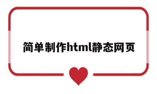 简单制作html静态网页(简单制作html静态网页代码)