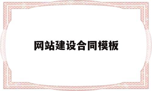 网站建设合同模板(设计网站建设的合同书要做的工作有哪些?)