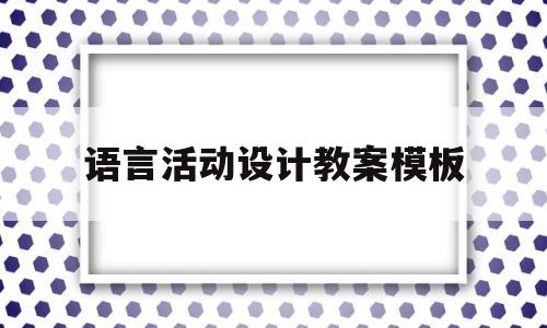 语言活动设计教案模板(语言活动设计教案模板中班)