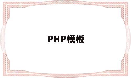 PHP模板(php模板网站有哪些)