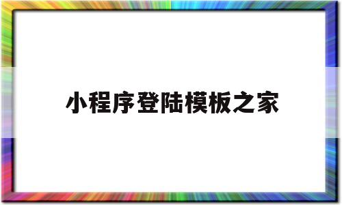 小程序登陆模板之家(小程序登陆模板之家下载)