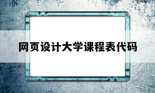 网页设计大学课程表代码(html制作大学课程表代码)