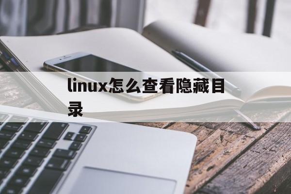 linux怎么查看隐藏目录(linux怎么查看隐藏目录内容)