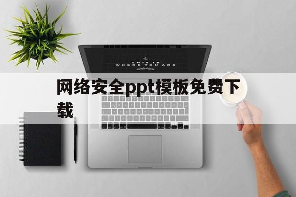 网络安全ppt模板免费下载(网络安全ppt模板免费下载安装)