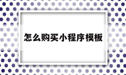 怎么购买小程序模板(购买微信小程序模板安全吗?)