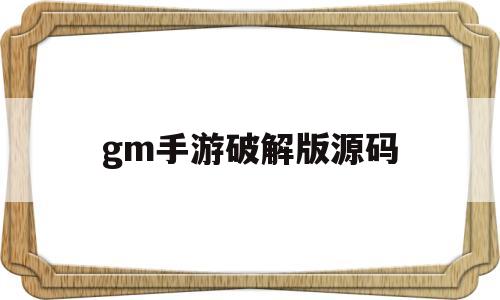 gm手游破解版源码(gm手游破解版源码大全)