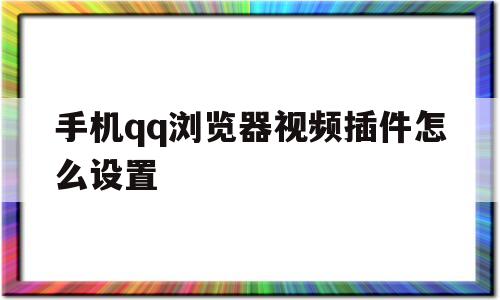 手机qq浏览器视频插件怎么设置(手机浏览器视频插件怎么设置默认)