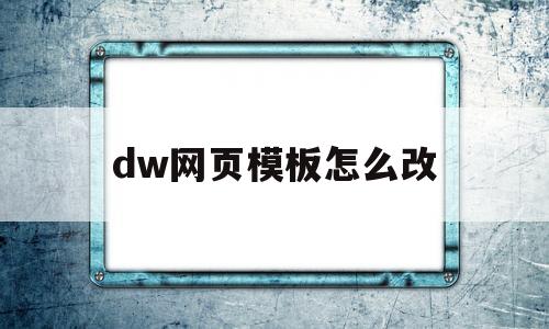 dw网页模板怎么改(dw如何修改做好的网页)