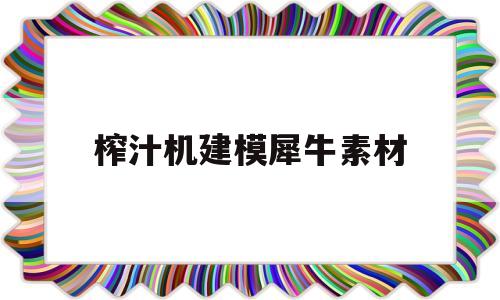 榨汁机建模犀牛素材(立体榨汁机简笔画步骤)