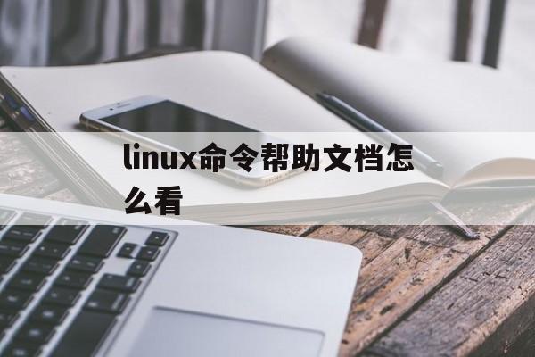 linux命令帮助文档怎么看(linux命令帮助文档怎么看内容)