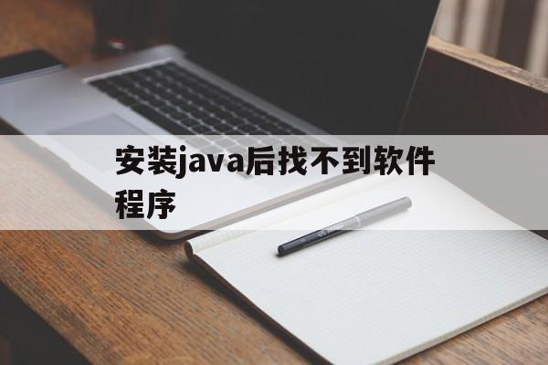 安装java后找不到软件程序(安装好了java找不到软件在哪)