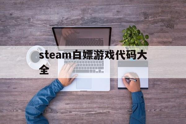 steam白嫖游戏代码大全(2021steam最新白嫖代码)