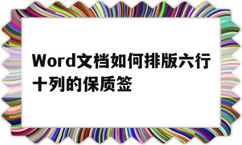 Word文档如何排版六行十列的保质签的简单介绍