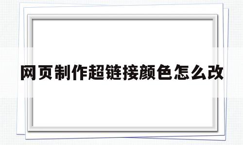 网页制作超链接颜色怎么改(网页设计如何设置超链接的颜色)