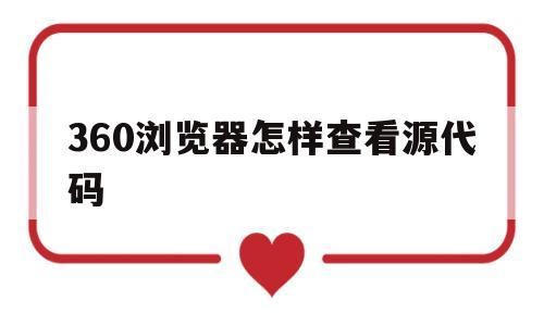 360浏览器怎样查看源代码(360浏览器811240怎么么查看源文件)