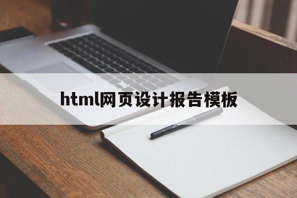 html网页设计报告模板(html网页设计报告模板怎么做)