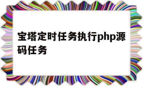 包含宝塔定时任务执行php源码任务的词条