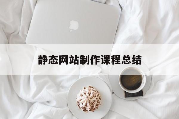 静态网站制作课程总结(静态网站制作课程总结怎么写)