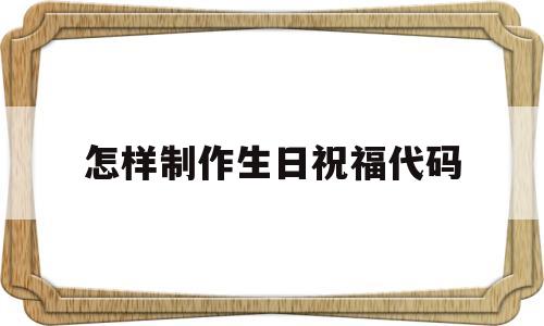 关于怎样制作生日祝福代码的信息