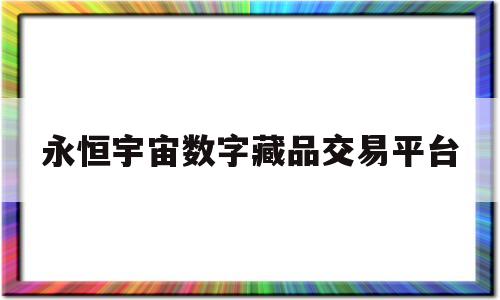 永恒宇宙数字藏品交易平台的简单介绍