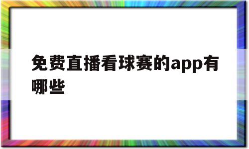 免费直播看球赛的app有哪些(免费直播看球赛的app有哪些2022)