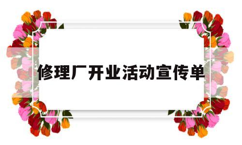 修理厂开业活动宣传单(修理厂开业活动宣传单模板)