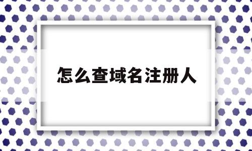 怎么查域名注册人(如何查域名的注册人)