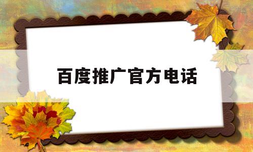 百度推广官方电话(如何在百度免费发布广告)