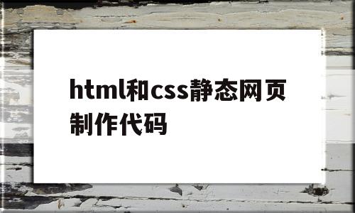 html和css静态网页制作代码(html和css的简单静态网页代码)