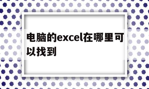 电脑的excel在哪里可以找到(电脑的excel在哪里可以找到win10)