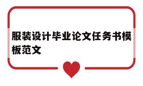 服装设计毕业论文任务书模板范文(服装设计毕业论文任务书模板范文怎么写)