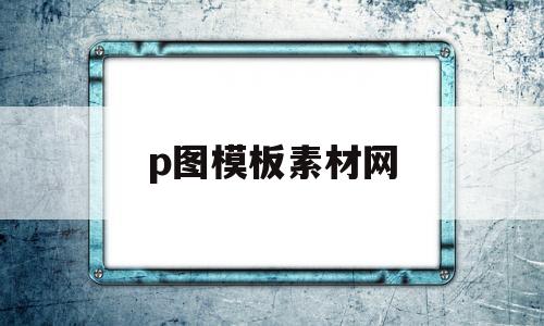 p图模板素材网(p图软件模板有趣)