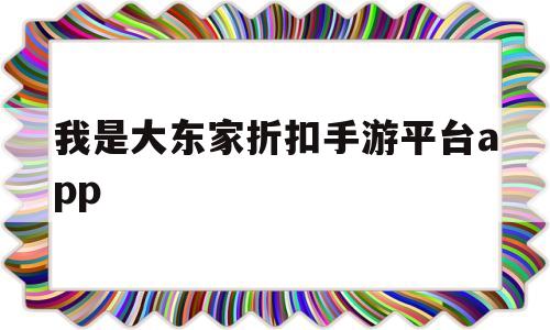 我是大东家折扣手游平台app的简单介绍