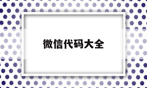 微信代码大全(微信代码大全游戏)