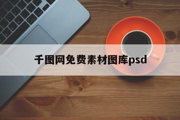 千图网免费素材图库psd(千图网免费素材图库 ppt)