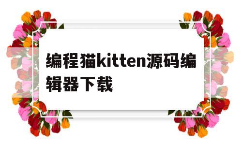 包含编程猫kitten源码编辑器下载的词条