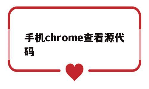 手机chrome查看源代码(手机chrome如何查看源代码)