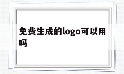 免费生成的logo可以用吗(免费生成的logo可以用吗知乎)