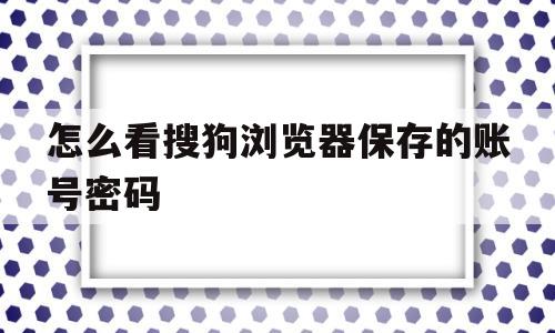 怎么看搜狗浏览器保存的账号密码(怎么看搜狗浏览器保存的账号密码呢)