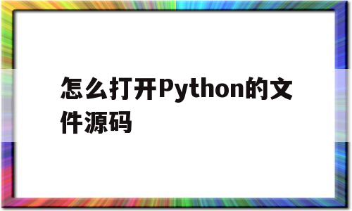 包含怎么打开Python的文件源码的词条