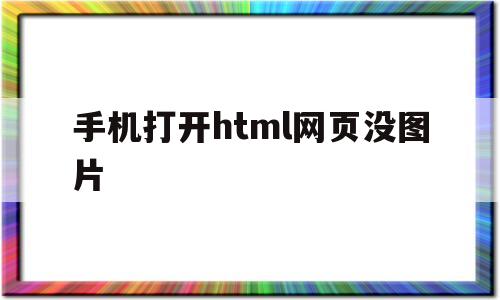 手机打开html网页没图片(手机打开html网页没图片怎么办)