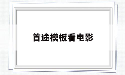 首途模板看电影(首涂模板免费观看)