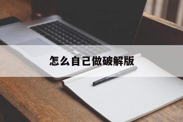 怎么自己做破解版(怎么自己做破解版游戏手机版)