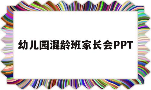 幼儿园混龄班家长会PPT(幼儿园混龄班家长会工作重点)