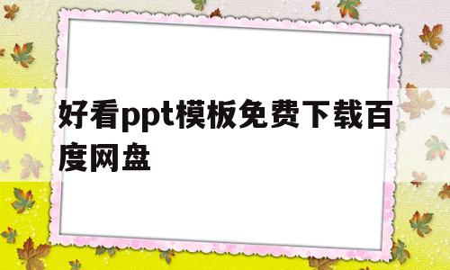 好看ppt模板免费下载百度网盘(好看ppt模板免费下载百度网盘资源)