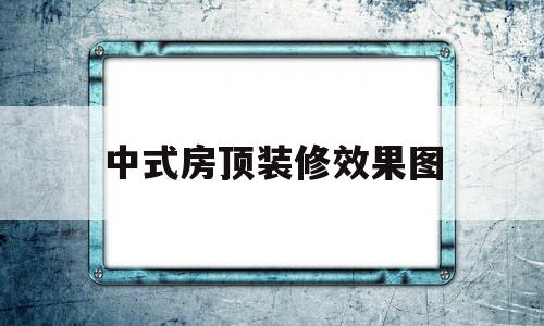 中式房顶装修效果图(中式装修房顶装饰图片)