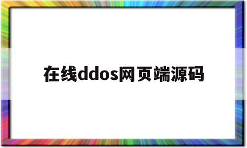 在线ddos网页端源码(在线ddos网页端源码查询)