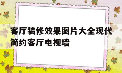 客厅装修效果图片大全现代简约客厅电视墙的简单介绍