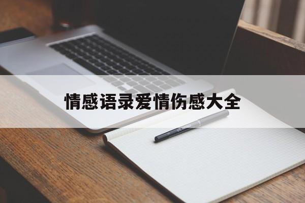 情感语录爱情伤感大全(情感语录爱情伤感大全可复制)