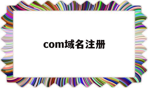 com域名注册(com域名注册多少钱)